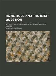 Home Rule and the Irish Question; A Collection of Speeches Delivered Between 1881 and 1887,1235598527,9781235598524
