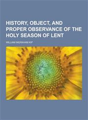 History, Object, and Proper Observance of the Holy Season of Lent,1230423141,9781230423142