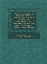 Wilson's railroad guide from New-York to Washington; with maps of New-York, Philadelphia, and Baltimore; and sectional maps of the routes  - Primary Source Edition,128770672X,9781287706724