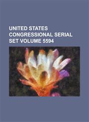 United States Congressional Serial Set Volume 5594,1234054663,9781234054663