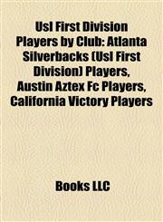 Usl First Division Players by Club Atlanta Silverbacks (Usl First Division) Players, Austin Aztex Fc Players, California Victory Players,1158183062,9781158183067