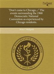"Don't come to Chicago... " The events surrounding the 1968 Democratic National Convention as experienced by Chicago residents.,1243449799,9781243449795