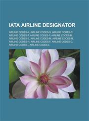 Iata Airline Designator Airline Codes-A, Airline Codes-S, Airline Codes-C, Airline Codes-T, Airline Codes-P, Airline Codes-B, Airline Codes-E,,1155844351,9781155844350