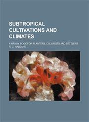 Subtropical cultivations and climates; a handy book for planters, colonists and settlers,1130400115,9781130400113