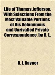Life of Thomas Jefferson, With Selections From the Most Valuable Portions of His Voluminous and Unrivalled Private Correspondence. by B. L.,1154769283,9781154769289