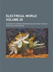 Electrical World; A Review of Current Progress in Electricity and Its Practical Applications Volume 20,1231170689,9781231170687