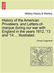 History of the American Privateers, and Letters-of-marque during our war with England in the years 1812, '13 and '14 ... Illustrated.,1241424551,9781241424558