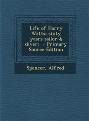 Life of Harry Watts; Sixty Years Sailor & Diver; - Primary Source Edition,1293795402,9781293795408