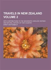 Travels in New Zealand; With Contributions to the Geography, Geology, Botany, and Natural History of That Country Volume 2,123033551X,9781230335513