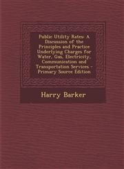 Public Utility Rates A Discussion of the Principles and Practice Underlying Charges for Water, Gas, Electricity, Communication and Transpor,1293851396,9781293851395