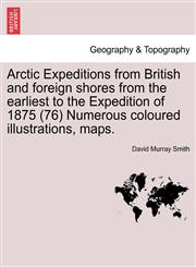 Arctic Expeditions from British and foreign shores from the earliest to the Expedition of 1875 (76) Numerous coloured illustrations, maps.,1241416664,9781241416669