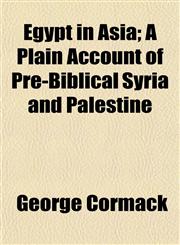 Egypt in Asia; A Plain Account of Pre-Biblical Syria and Palestine,115034329X,9781150343292