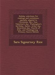 Holiday selections for readings and recitations, specially adapted to Christmas, New Year, Valentine's day, Washington's birthday, Easter, Arbor day, Decoration day, Fourth of July, and Thanksgiving  - Primary Source Edition,1293411868,9781293411865