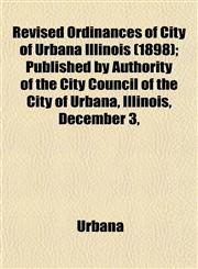 Revised Ordinances of City of Urbana Illinois (1898); Published by Authority of the City Council of the City of Urbana, Illinois, December 3,,1153136686,9781153136686