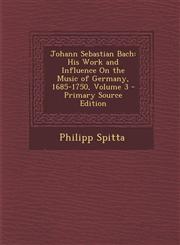 Johann Sebastian Bach His Work and Influence on the Music of Germany, 1685-1750, Volume 3,1287529976,9781287529972