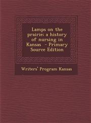 Lamps on the prairie; a history of nursing in Kansas  - Primary Source Edition,1294236830,9781294236832