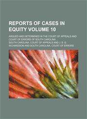 Reports of cases in equity Volume 10; argued and determined in the Court of appeals and Court of errors of South Carolina,1150699809,9781150699801