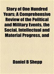 Story of One Hundred Years; A Comprehensive Review of the Political and Military Events, the Social, Intellectual and Material Progress, and,1154859053,9781154859058