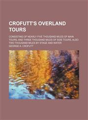 Crofutt's overland tours; consisting of nearly five thousand miles of main tours, and three thousand miles of side tours, also two thousand miles by stage and water,1155064089,9781155064086