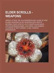 Elder Scrolls - Weapons Arrow, Attack, Axe, Blackwater Blade, Blade of Woe, Bladed Weapons, Blunt Weapons, Bow, Bow of Infernal Frost, Bow of Jolts, Burz's Glass Mace, Captain Kordan's Saber, Chillrend, Chrysamere, Claymore of Brittleness, Clubs, Crimson,1234750023,9781234750022