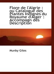 Flore de l'Algrie ou Catalogue des Plantes Indignes du Royaume d'Alger : Accompagn des Description,1116433575,9781116433579