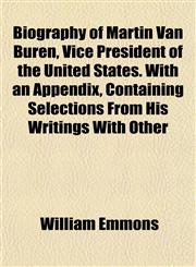 Biography of Martin Van Buren, Vice President of the United States. With an Appendix, Containing Selections From His Writings With Other,1153297973,9781153297974