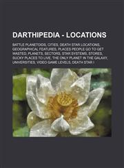 Darthipedia - Locations Battle Planetoids, Cities, Death Star locations, Geographical features, Places people go to get wasted, Planets, Sectors, Star systems, Stores, Sucky places to live, The only planet in the Galaxy, Universities, Video game levels,,1234832046,9781234832049