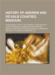 History of Andrew and De Kalb Counties, Missouri; From Earliest Time to the Present; Together with Sundry Personal, Business and Professional Sketches and Family Records; Besides a Condensed History of the State of Missouri, Etc,1230112227,9781230112220