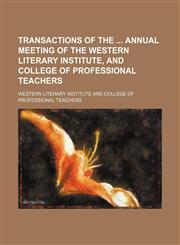 Transactions of the  annual meeting of the Western Literary Institute, and College of Professional Teachers (Volume 7),115025033X,9781150250330