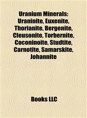 Uranium Minerals Uraninite, Euxenite, Thorianite, Bergenite, Cleusonite, Torbernite, Coconinoite, Studtite, Carnotite, Samarskite, Johannite,1155649494,9781155649498