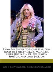 From Pop Singer to Movie Star Film Roles of Britney Spears, Madonna, Cher, Justin Timberlake, Jessica Simpson, and Janet Jackson,117006292X,9781170062920