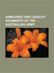 Armoured and Cavalry Regiments of the Australian Army 10th Light Horse Regiment (Australia), 12th-16th Hunter River Lancers, 15th Northern River Lanc,115596053X,9781155960531