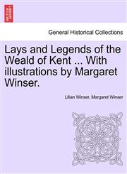 Lays and Legends of the Weald of Kent ... With illustrations by Margaret Winser.,1241093415,9781241093419