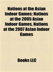 Nations at the Asian Indoor Games Nations at the 2005 Asian Indoor Games, Nations at the 2007 Asian Indoor Games,1158137397,9781158137398