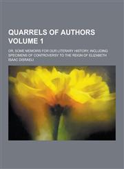 Quarrels of Authors; Or, Some Memoirs for Our Literary History, Including Specimens of Controversy to the Reign of Elizabeth Volume 1,1230413510,9781230413518