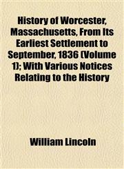 History of Worcester, Massachusetts, From Its Earliest Settlement to September, 1836 (Volume 1); With Various Notices Relating to the History,1152958062,9781152958067