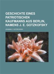 Geschichte Eines Patriotischen Kaufmanns Aus Berlin, Namens J. E. Gotzkofsky , , , , , , ,,1234624737,9781234624736