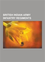 British Indian Army Infantry Regiments Baloch Regiment, the Garhwal Rifles, Rajput Regiment, Sikh Light Infantry, 10th Princess Mary's Own Gurkha Rif,1230516808,9781230516806