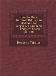 How to Use a Galvanic Battery in Medicine and Surgery, a Discourse - Primary Source Edition,1293903914,9781293903919