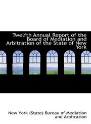 Twelfth Annual Report of the Board of Mediation and Arbitration of the State of New York,1426412266,9781426412264