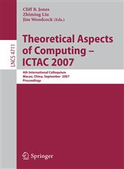 Theoretical Aspects of Computing - ICTAC 2007 4th International Colloquium, Macau, China, September 26-28, 2007, Proceedings,3540752900,9783540752905