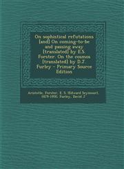 On sophistical refutations [and] On coming-to-be and passing away [translated] by E.S. Forster. On the cosmos [translated] by D.J. Furley - Primary Source Edition,1294052705,9781294052708