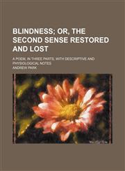 Blindness; Or, the Second Sense Restored and Lost. a Poem, in Three Parts, With Descriptive and Physiological Notes,1151272205,9781151272201