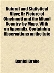 Natural and Statistical View; Or Picture of Cincinnati and the Miami Country, by Maps. With an Appendix, Containing Observations on the Late,1154795039,9781154795035