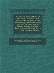 History of the Earldoms of Strathern, Monteith, and Airth With a Report of the Proceedings Before the House of Lords on the Claim of Robert Barclay a,1289551006,9781289551001