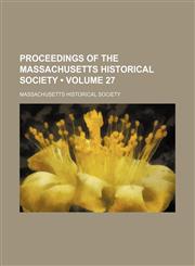 Proceedings of the Massachusetts Historical Society (Volume 27),145884479X,9781458844798