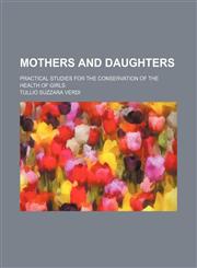 Mothers and daughters; practical studies for the conservation of the health of girls,1151138940,9781151138941