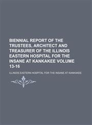 Biennial report of the trustees, architect and treasurer of the Illinois Eastern Hospital for the Insane at Kankakee Volume 13-16,1130511480,9781130511482