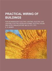 Practical Wiring of Buildings; For Incandescent Electric Lighting, Electric Gas Lighting, Electric Burglar Alarms, Electric House and Hotel Annunciato,1235749738,9781235749735