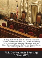 S. Hrg. 109-350 S. 852: A Fair and Efficient System to Resolve Claims of Victims for Bodily Injury Caused by Asbestos Exposure, and Fo,1287375316,9781287375319